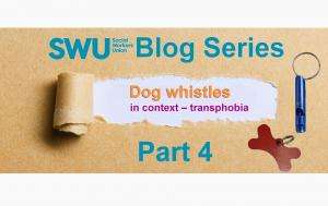 SWU Blog Series | Part 4: Dog whistles in context - transphobia