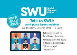 Back by popular demand - Talk to SWU: work place issues webinar | Wednesday 31 March 2021 at 6-7pm. A chance to talk with the Social Workers Union about workplace issues with a panel of Advice and Representation officers and legal representation.